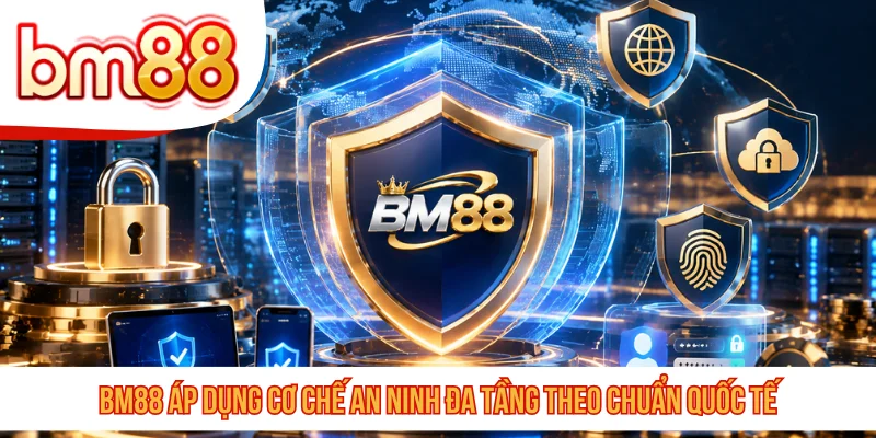 BM88 áp dụng cơ chế an ninh đa tầng theo chuẩn quốc tế