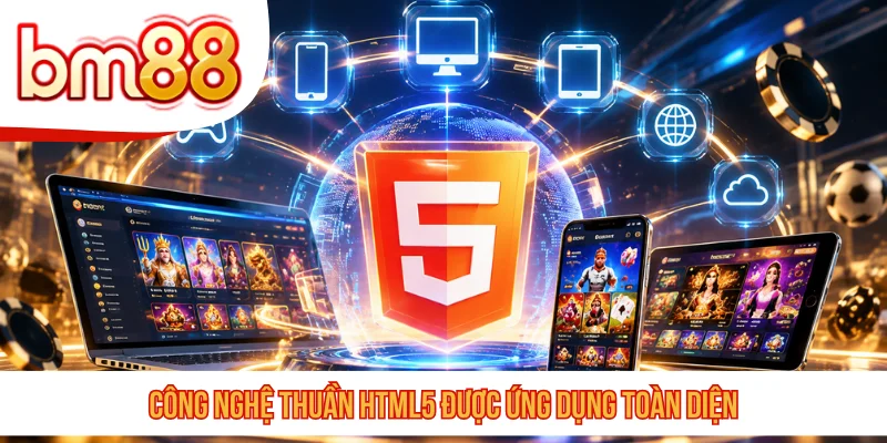 Công nghệ thuần HTML5 được ứng dụng toàn diện